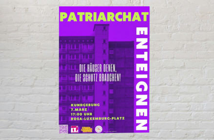 Plakat der Kundgebung: Patriarchat enteignen - Die Häuser denen, die Schutz brauchen! Plakat in Lila vor einer weißen Wand. Überschrift: Patriarchat enteignen. Im Hintergrund der Umriss eines Mehrfamilienhauses. In der Mitte: "Die Häuser denen, die Schutz brauchen!" Weiter unten: "Kundgebung 7. März, 17:00 Uhr Rosa-Luxemburg-Platz